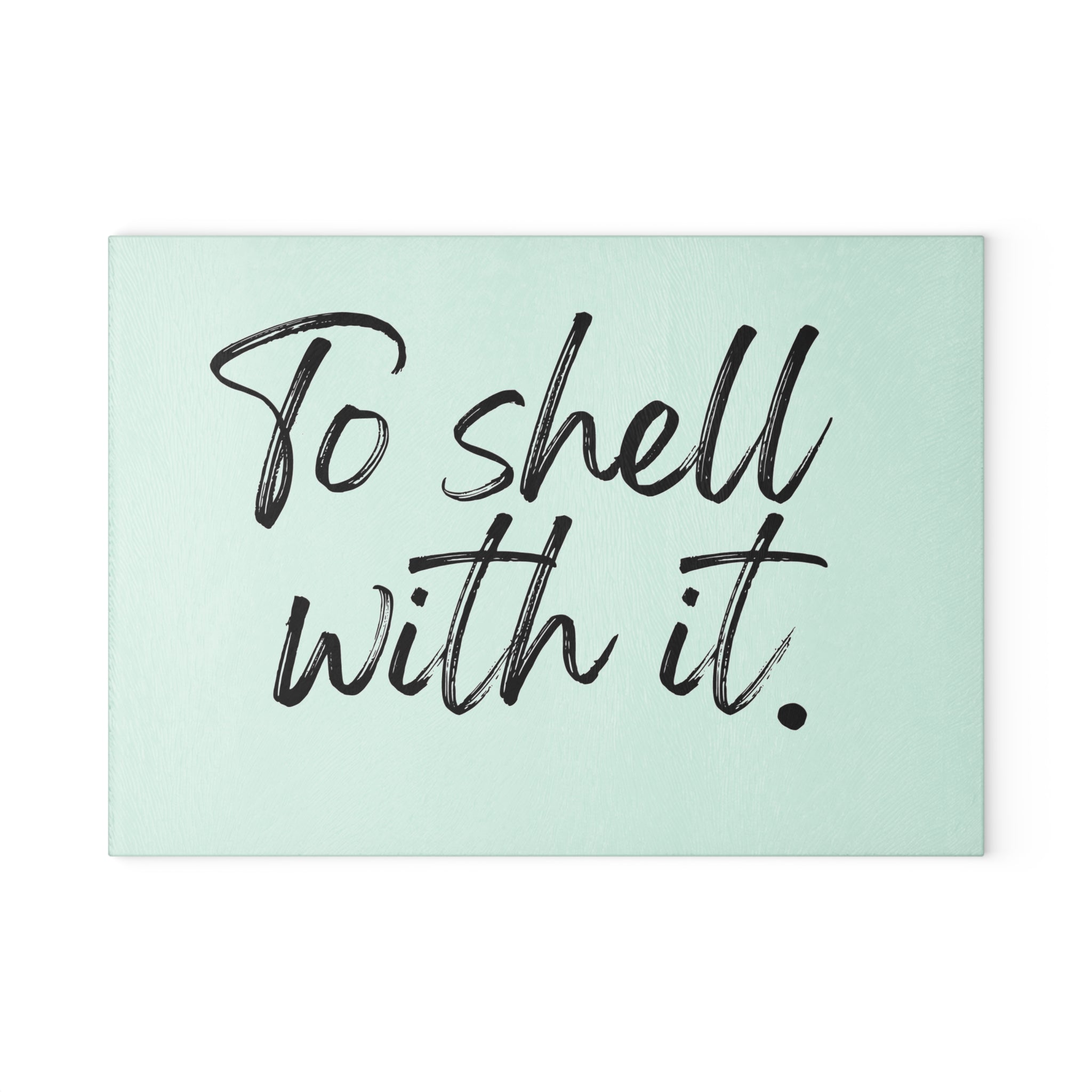 Glass Cutting Board - To Shell With It.